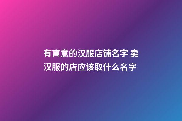有寓意的汉服店铺名字 卖汉服的店应该取什么名字-第1张-店铺起名-玄机派